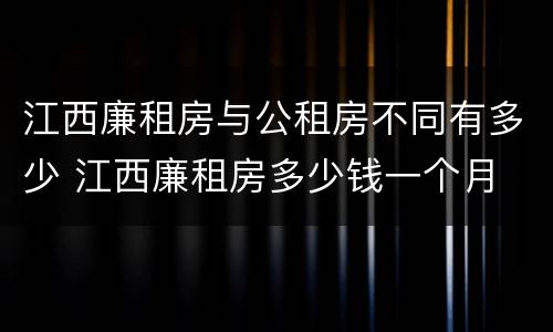 江西廉租房与公租房不同有多少 江西廉租房多少钱一个月
