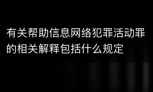 有关帮助信息网络犯罪活动罪的相关解释包括什么规定