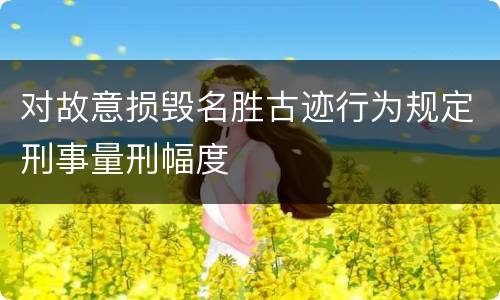 对故意损毁名胜古迹行为规定刑事量刑幅度