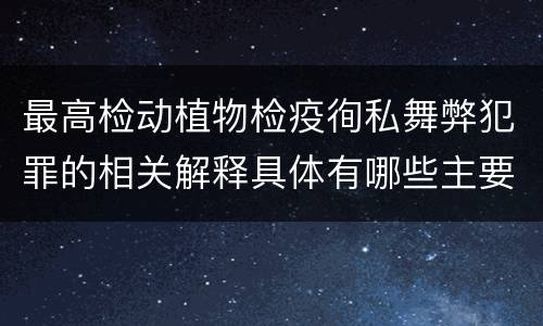 最高检动植物检疫徇私舞弊犯罪的相关解释具体有哪些主要内容