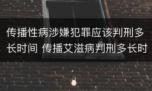 传播性病涉嫌犯罪应该判刑多长时间 传播艾滋病判刑多长时间
