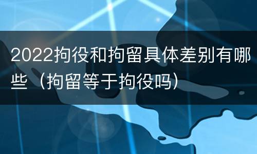 2022拘役和拘留具体差别有哪些（拘留等于拘役吗）