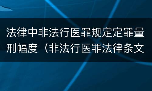 法律中非法行医罪规定定罪量刑幅度（非法行医罪法律条文）