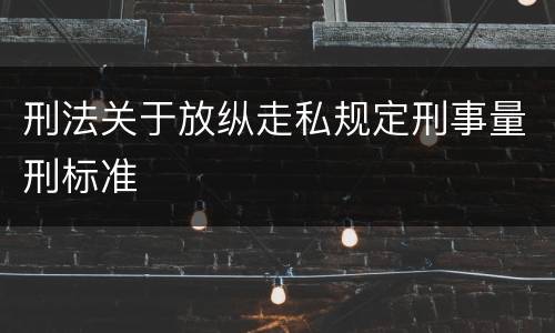 刑法关于放纵走私规定刑事量刑标准