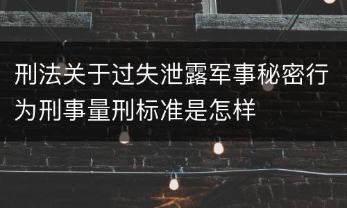 刑法关于过失泄露军事秘密行为刑事量刑标准是怎样