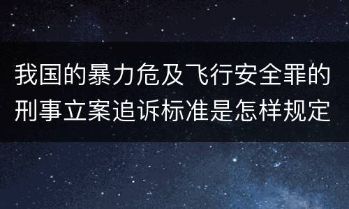 我国的暴力危及飞行安全罪的刑事立案追诉标准是怎样规定