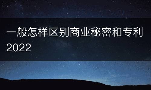 一般怎样区别商业秘密和专利2022