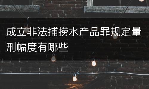 成立非法捕捞水产品罪规定量刑幅度有哪些