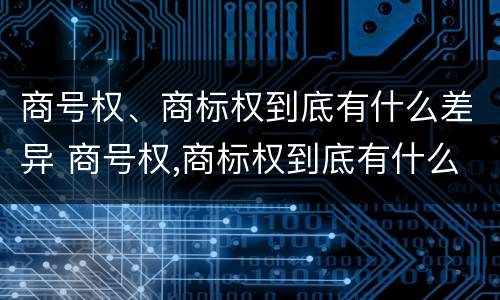 商号权、商标权到底有什么差异 商号权,商标权到底有什么差异吗