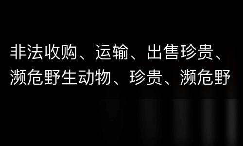 非法收购、运输、出售珍贵、濒危野生动物、珍贵、濒危野生动物制品罪是如何构成的