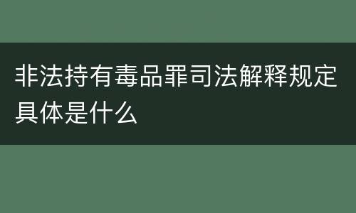 非法持有毒品罪司法解释规定具体是什么