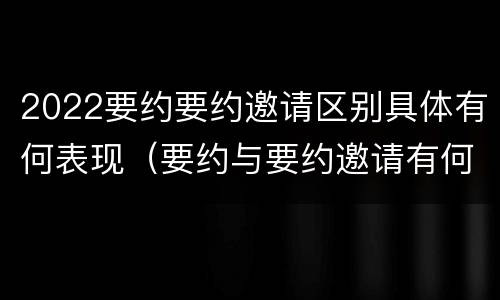 2022要约要约邀请区别具体有何表现（要约与要约邀请有何区别?）