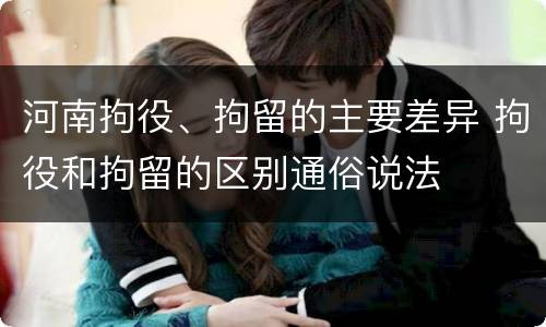 河南拘役、拘留的主要差异 拘役和拘留的区别通俗说法