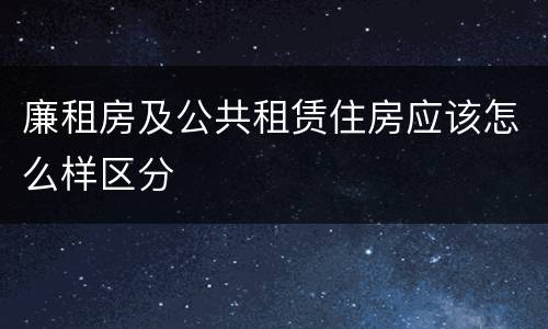 廉租房及公共租赁住房应该怎么样区分