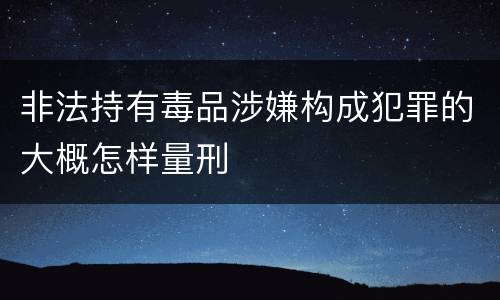 非法持有毒品涉嫌构成犯罪的大概怎样量刑