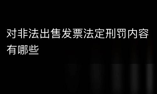 对非法出售发票法定刑罚内容有哪些