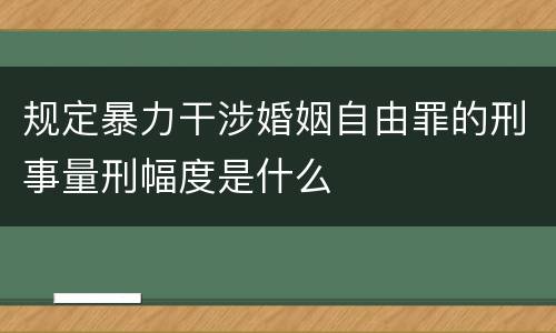 规定暴力干涉婚姻自由罪的刑事量刑幅度是什么