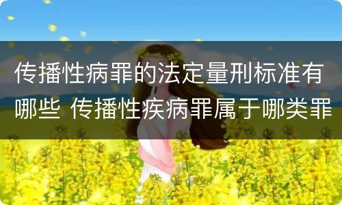 传播性病罪的法定量刑标准有哪些 传播性疾病罪属于哪类罪