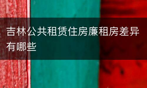 吉林公共租赁住房廉租房差异有哪些