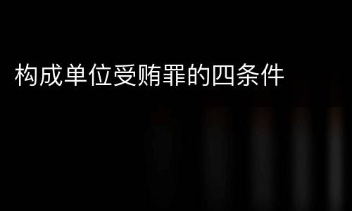 构成单位受贿罪的四条件