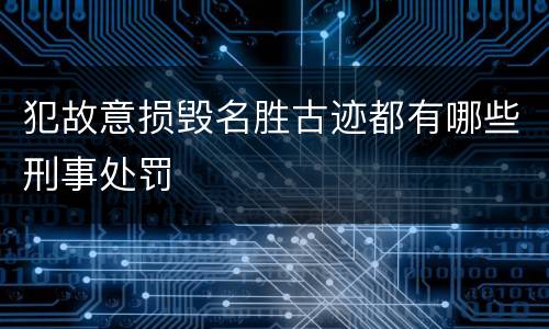 犯故意损毁名胜古迹都有哪些刑事处罚