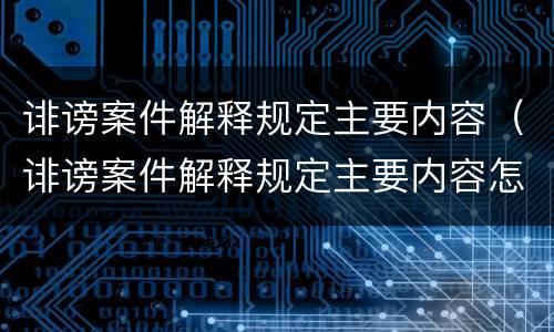 诽谤案件解释规定主要内容（诽谤案件解释规定主要内容怎么写）