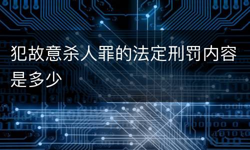 犯故意杀人罪的法定刑罚内容是多少