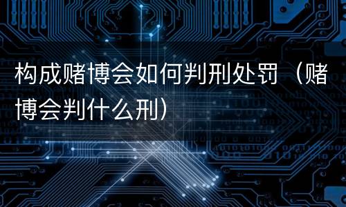 构成赌博会如何判刑处罚（赌博会判什么刑）