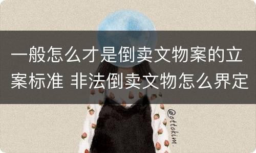 一般怎么才是倒卖文物案的立案标准 非法倒卖文物怎么界定