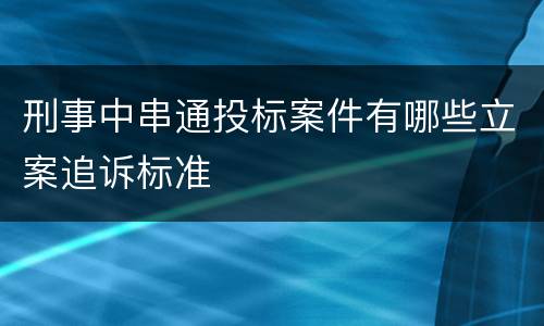 刑事中串通投标案件有哪些立案追诉标准