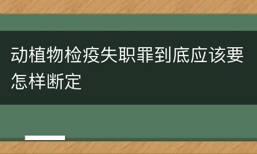 动植物检疫失职罪到底应该要怎样断定