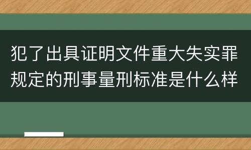 犯了出具证明文件重大失实罪规定的刑事量刑标准是什么样的