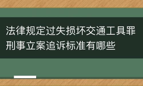 法律规定过失损坏交通工具罪刑事立案追诉标准有哪些