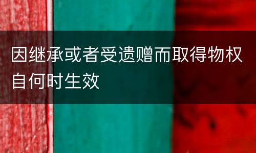 因继承或者受遗赠而取得物权自何时生效