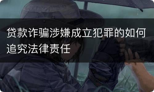 贷款诈骗涉嫌成立犯罪的如何追究法律责任
