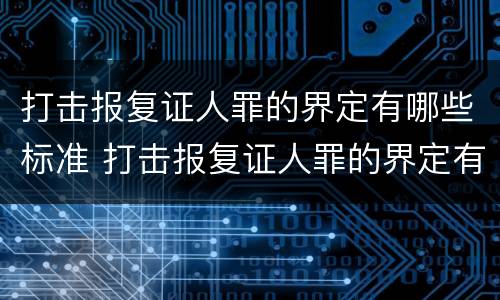 打击报复证人罪的界定有哪些标准 打击报复证人罪的界定有哪些标准和要求