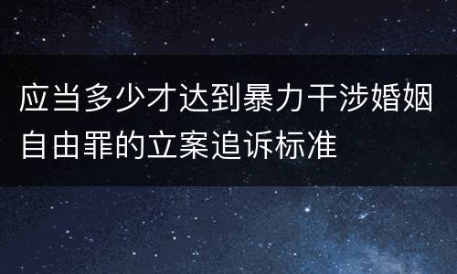 应当多少才达到暴力干涉婚姻自由罪的立案追诉标准