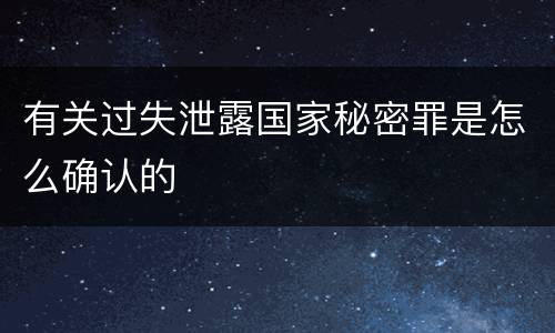 有关过失泄露国家秘密罪是怎么确认的