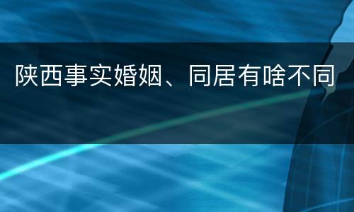 陕西事实婚姻、同居有啥不同