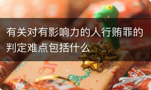 有关对有影响力的人行贿罪的判定难点包括什么