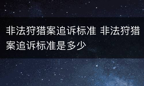 非法狩猎案追诉标准 非法狩猎案追诉标准是多少