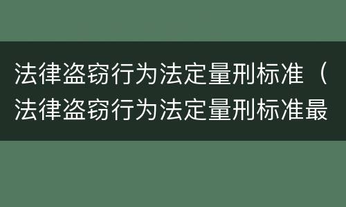 法律盗窃行为法定量刑标准（法律盗窃行为法定量刑标准最新）