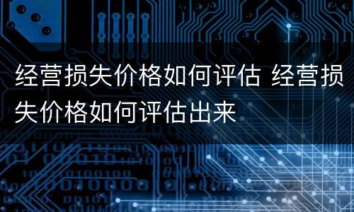 经营损失价格如何评估 经营损失价格如何评估出来