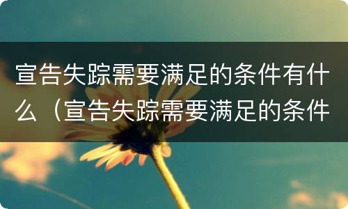 宣告失踪需要满足的条件有什么（宣告失踪需要满足的条件有什么要求）