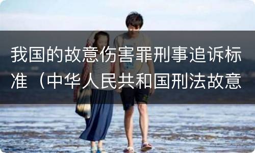 我国的故意伤害罪刑事追诉标准（中华人民共和国刑法故意伤害罪量刑标准）