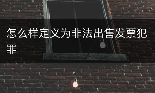 怎么样定义为非法出售发票犯罪