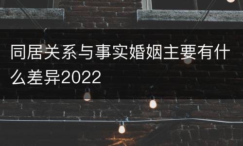 同居关系与事实婚姻主要有什么差异2022