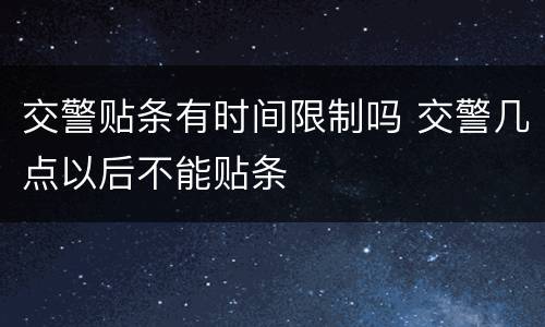 交警贴条有时间限制吗 交警几点以后不能贴条