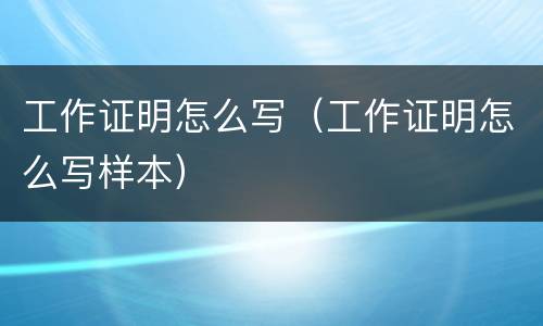 工作证明怎么写（工作证明怎么写样本）