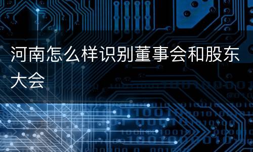 河南怎么样识别董事会和股东大会